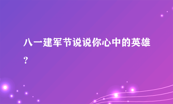 八一建军节说说你心中的英雄？