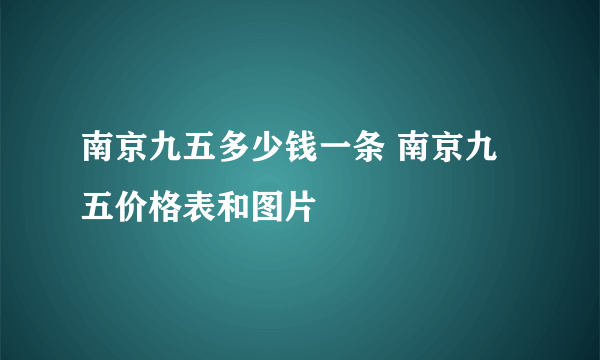 南京九五多少钱一条 南京九五价格表和图片