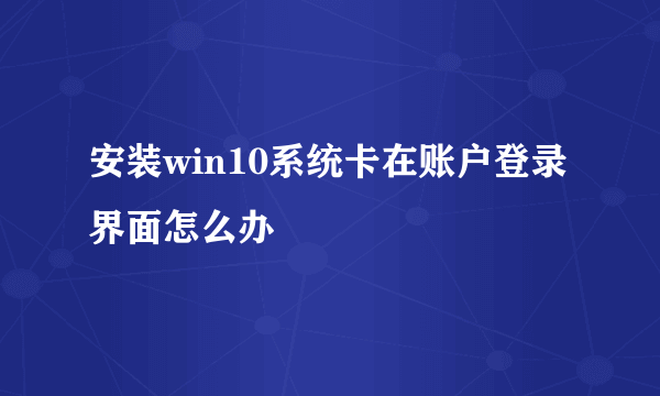 安装win10系统卡在账户登录界面怎么办