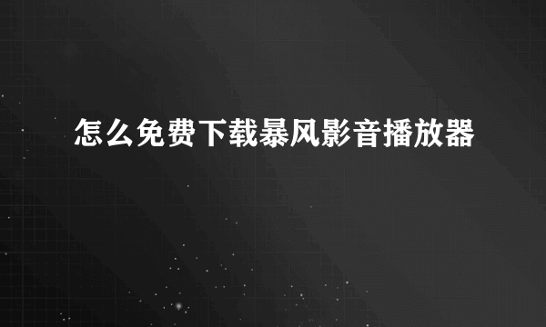 怎么免费下载暴风影音播放器