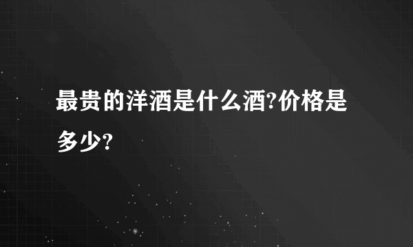 最贵的洋酒是什么酒?价格是多少?