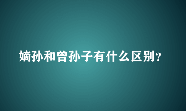 嫡孙和曾孙子有什么区别？