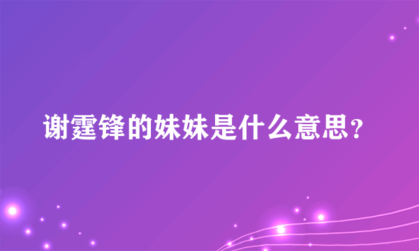 谢霆锋的妹妹是什么意思？