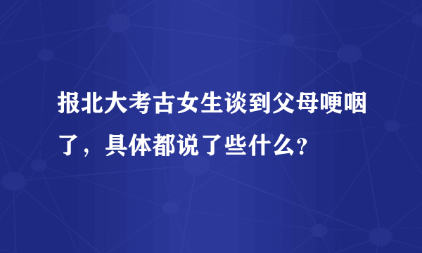 报北大考古女生谈到父母哽咽了，具体都说了些什么？