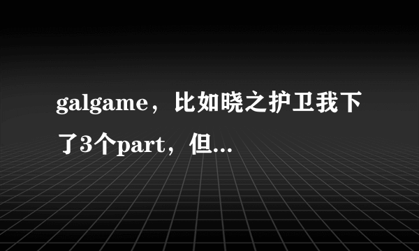 galgame，比如晓之护卫我下了3个part，但是只解压出一个就可以玩了，其他的有用么？会对游戏有影响么？