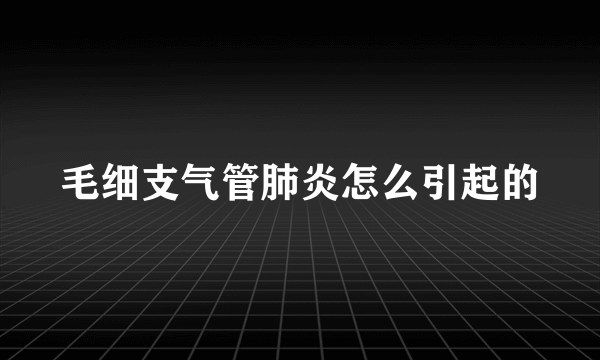 毛细支气管肺炎怎么引起的