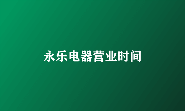 永乐电器营业时间