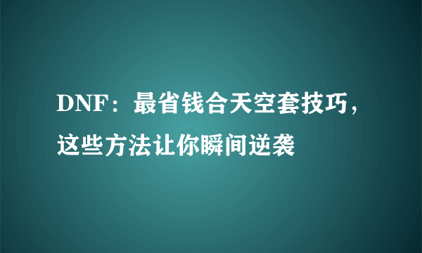 DNF：最省钱合天空套技巧，这些方法让你瞬间逆袭