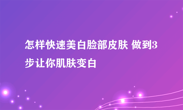 怎样快速美白脸部皮肤 做到3步让你肌肤变白