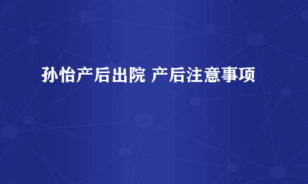 孙怡产后出院 产后注意事项