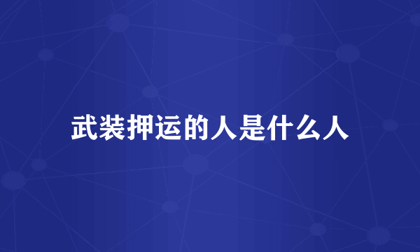 武装押运的人是什么人