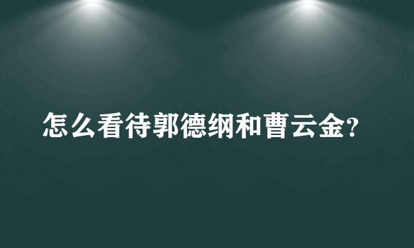怎么看待郭德纲和曹云金？