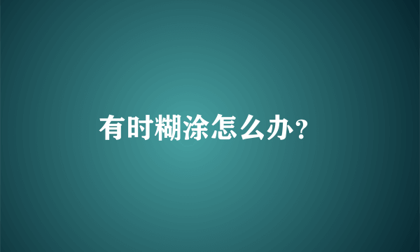 有时糊涂怎么办？