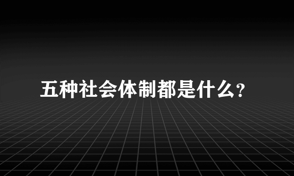 五种社会体制都是什么？