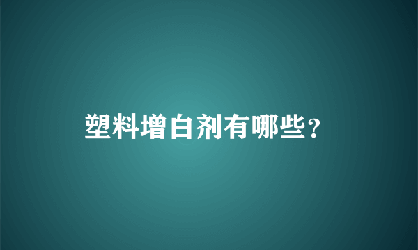 塑料增白剂有哪些？