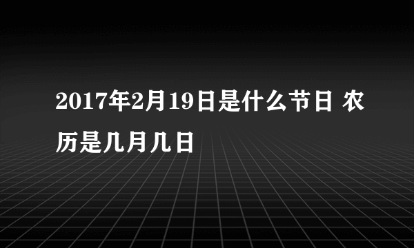 2017年2月19日是什么节日 农历是几月几日