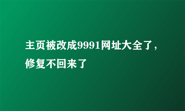 主页被改成9991网址大全了，修复不回来了