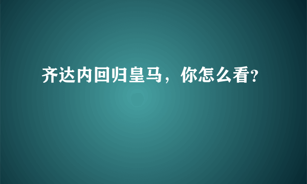 齐达内回归皇马，你怎么看？