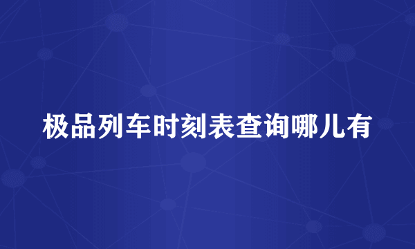 极品列车时刻表查询哪儿有