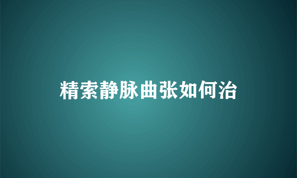精索静脉曲张如何治