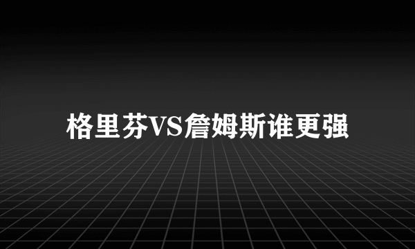 格里芬VS詹姆斯谁更强