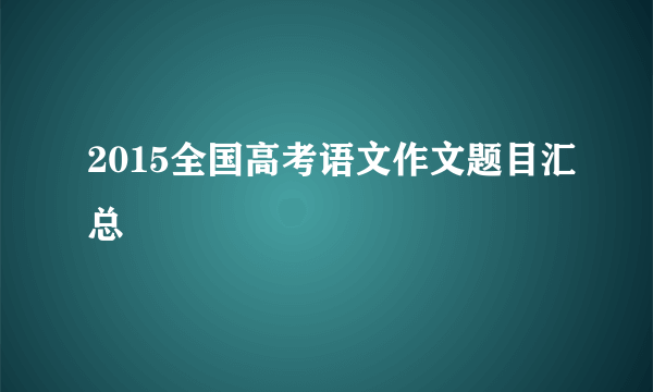 2015全国高考语文作文题目汇总