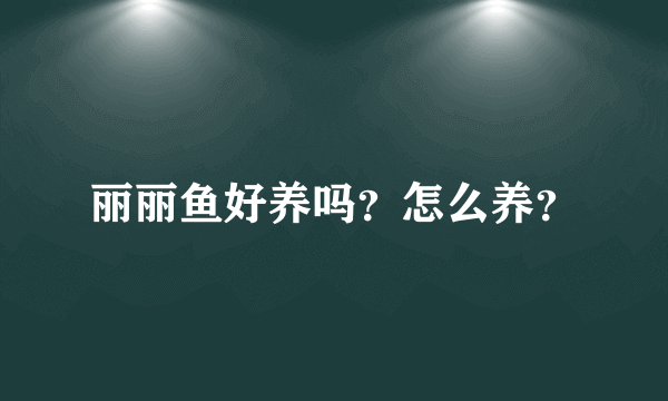 丽丽鱼好养吗？怎么养？