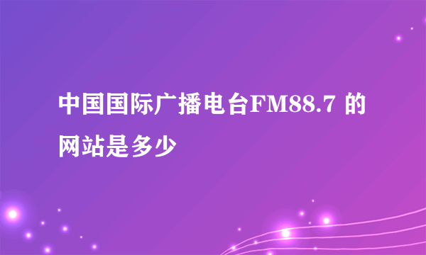中国国际广播电台FM88.7 的网站是多少