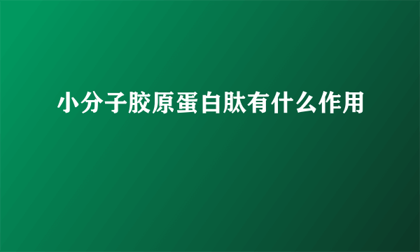 小分子胶原蛋白肽有什么作用