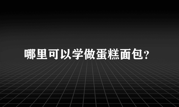 哪里可以学做蛋糕面包？