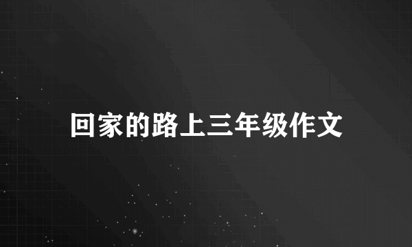 回家的路上三年级作文