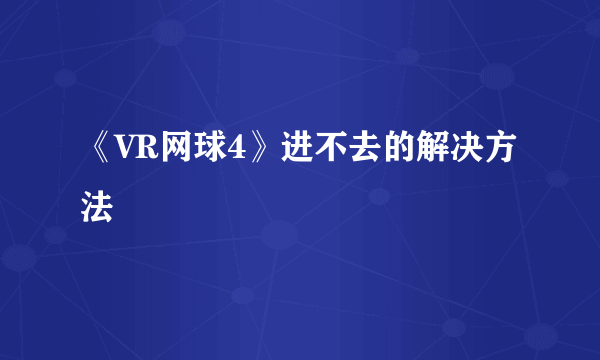 《VR网球4》进不去的解决方法