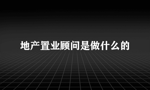 地产置业顾问是做什么的