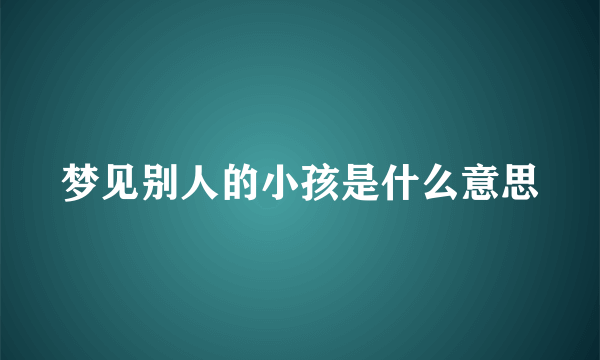 梦见别人的小孩是什么意思