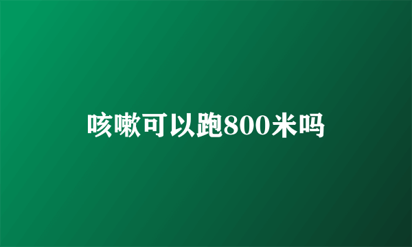 咳嗽可以跑800米吗