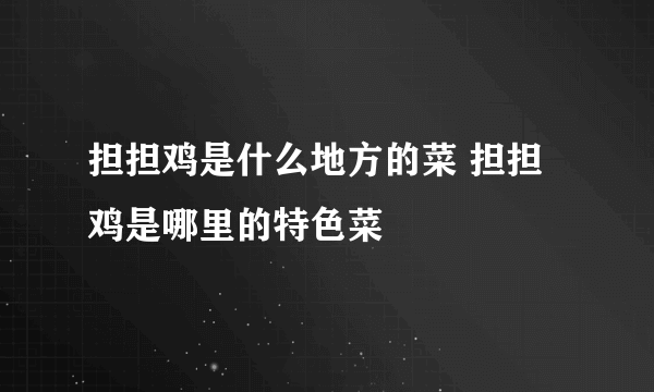 担担鸡是什么地方的菜 担担鸡是哪里的特色菜