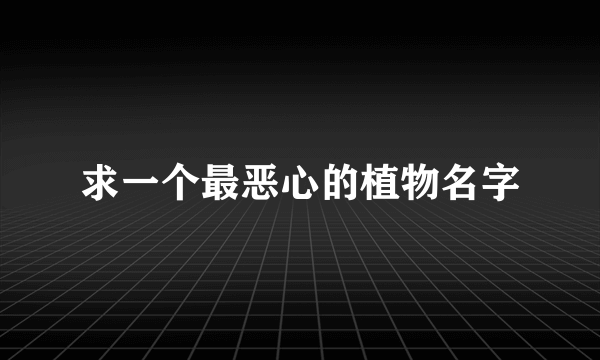 求一个最恶心的植物名字