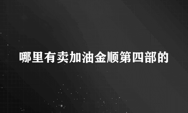 哪里有卖加油金顺第四部的