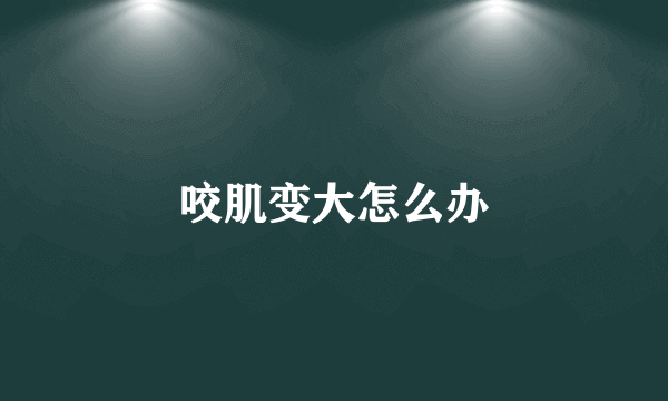 咬肌变大怎么办