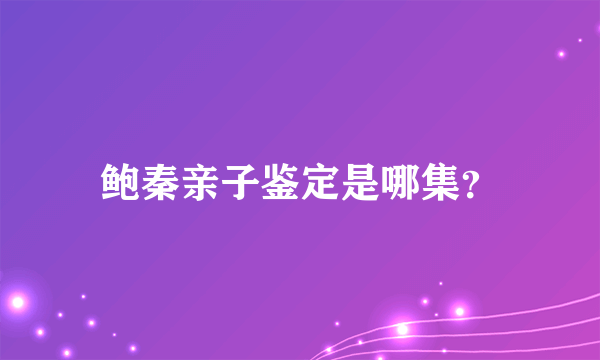 鲍秦亲子鉴定是哪集？