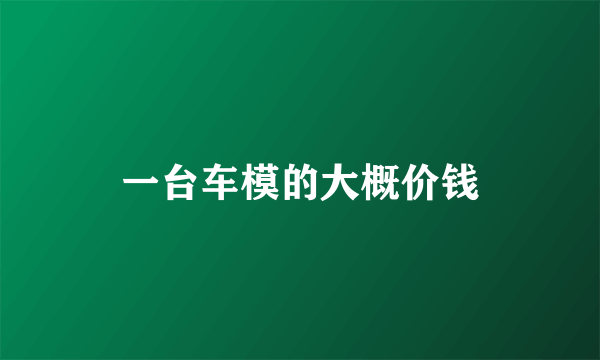 一台车模的大概价钱