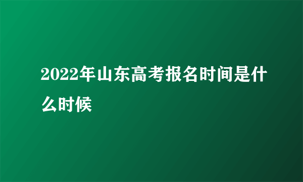 2022年山东高考报名时间是什么时候