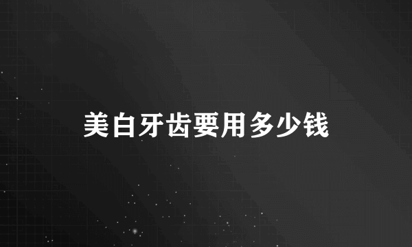 美白牙齿要用多少钱