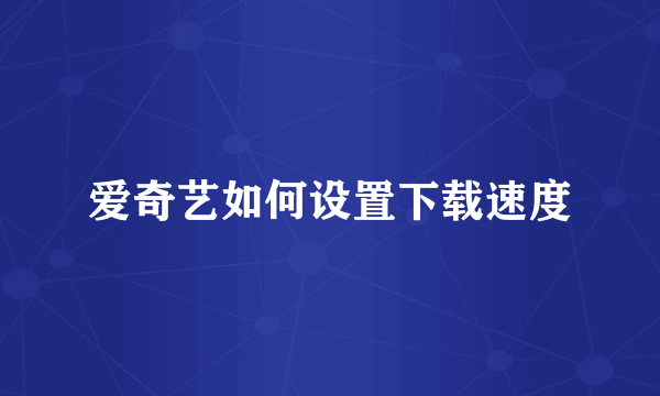 爱奇艺如何设置下载速度