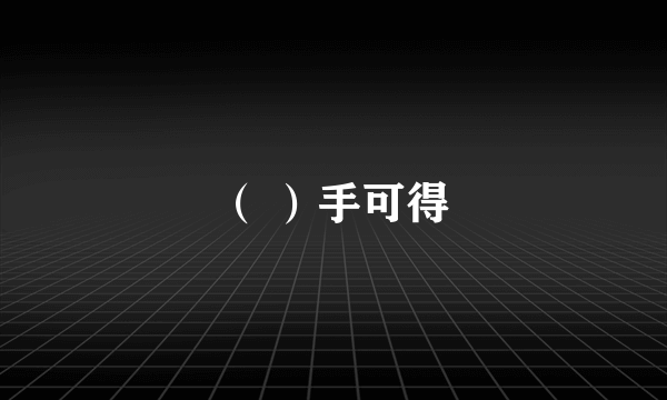 （ ）手可得
