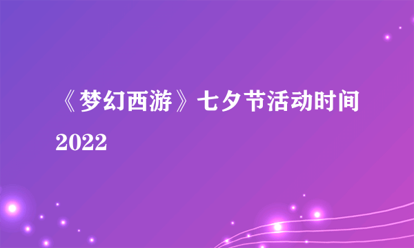 《梦幻西游》七夕节活动时间2022