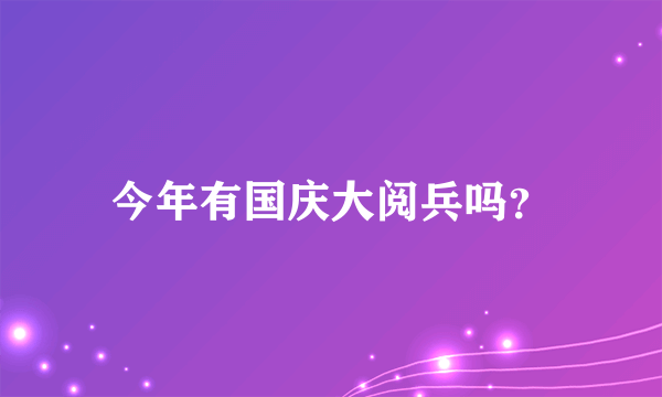 今年有国庆大阅兵吗？