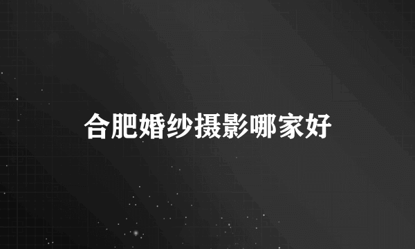 合肥婚纱摄影哪家好