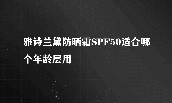雅诗兰黛防晒霜SPF50适合哪个年龄层用