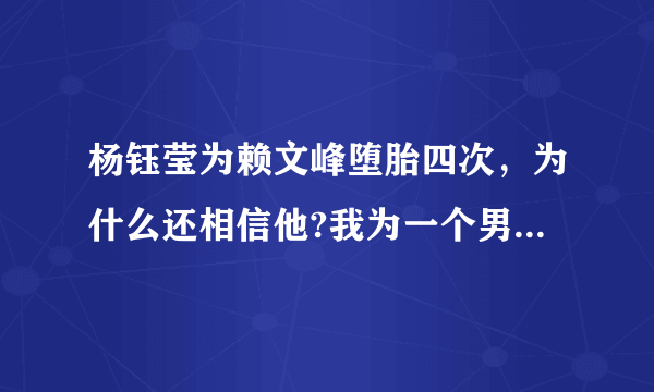 杨钰莹为赖文峰堕胎四次，为什么还相信他?我为一个男人堕一次胎就忍住心痛离开了。